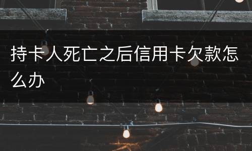 持卡人死亡之后信用卡欠款怎么办