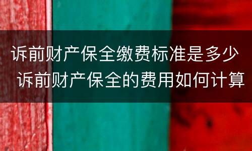 诉前财产保全缴费标准是多少 诉前财产保全的费用如何计算