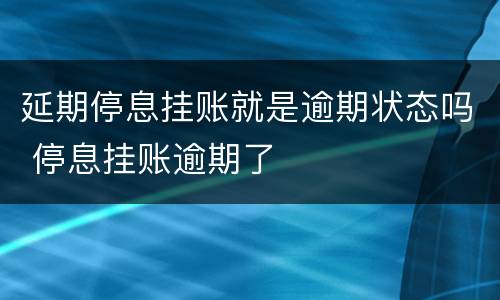 延期停息挂账就是逾期状态吗 停息挂账逾期了