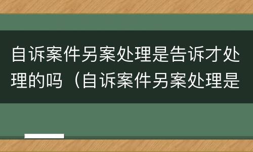 自诉案件另案处理是告诉才处理的吗（自诉案件另案处理是告诉才处理的吗怎么办）