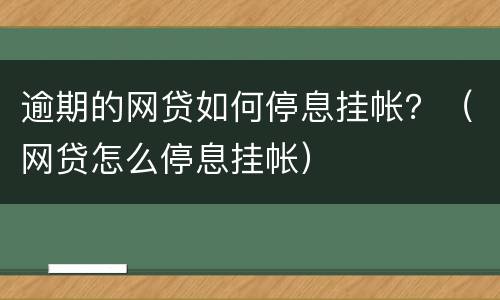 逾期的网贷如何停息挂帐？（网贷怎么停息挂帐）