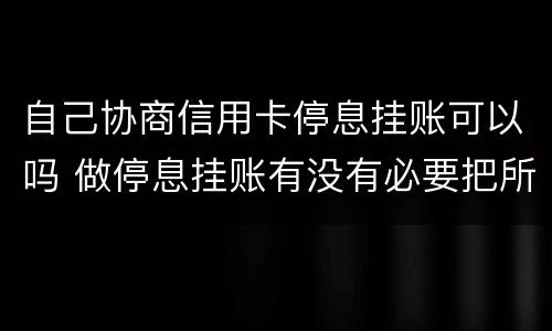 自己协商信用卡停息挂账可以吗 做停息挂账有没有必要把所有信用卡都做了