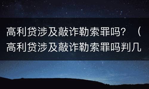 高利贷涉及敲诈勒索罪吗？（高利贷涉及敲诈勒索罪吗判几年）