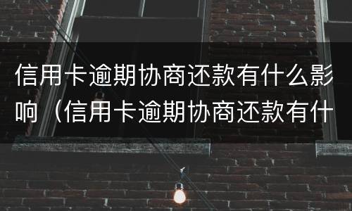 信用卡逾期协商还款有什么影响（信用卡逾期协商还款有什么影响嘛）