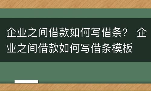企业之间借款如何写借条？ 企业之间借款如何写借条模板