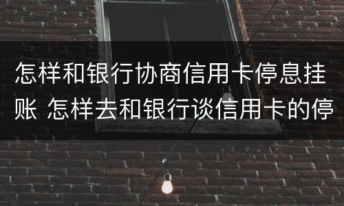 怎样和银行协商信用卡停息挂账 怎样去和银行谈信用卡的停息挂账
