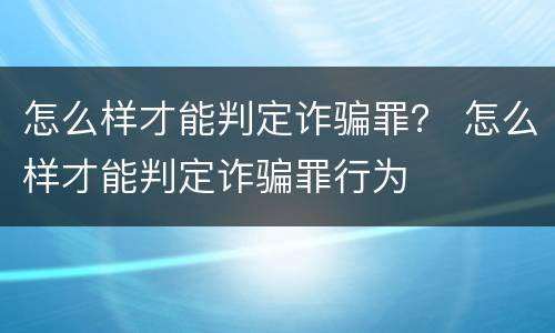 怎么样才能判定诈骗罪？ 怎么样才能判定诈骗罪行为