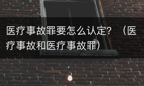 医疗事故罪要怎么认定？（医疗事故和医疗事故罪）