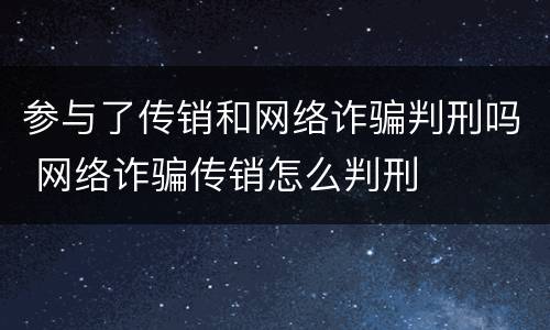 参与了传销和网络诈骗判刑吗 网络诈骗传销怎么判刑