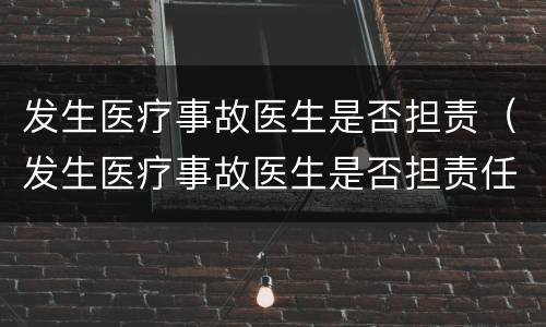 发生医疗事故医生是否担责（发生医疗事故医生是否担责任）