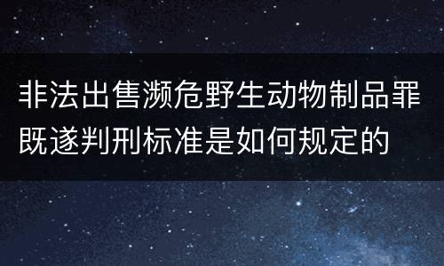 非法出售濒危野生动物制品罪既遂判刑标准是如何规定的