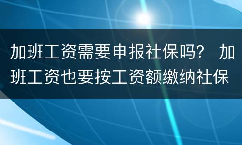 加班工资需要申报社保吗？ 加班工资也要按工资额缴纳社保吗
