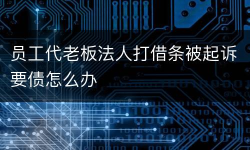 员工代老板法人打借条被起诉要债怎么办