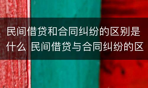 民间借贷和合同纠纷的区别是什么 民间借贷与合同纠纷的区别