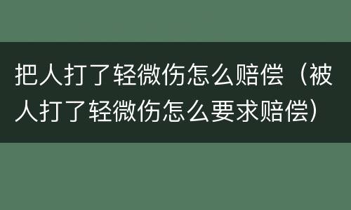 把人打了轻微伤怎么赔偿（被人打了轻微伤怎么要求赔偿）