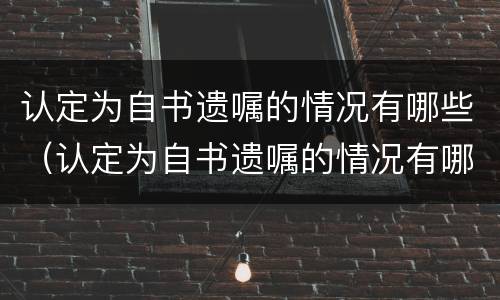 认定为自书遗嘱的情况有哪些（认定为自书遗嘱的情况有哪些内容）