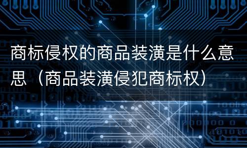 商标侵权的商品装潢是什么意思（商品装潢侵犯商标权）