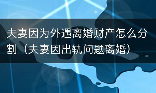 夫妻因为外遇离婚财产怎么分割（夫妻因出轨问题离婚）