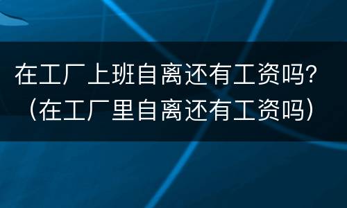 在工厂上班自离还有工资吗？（在工厂里自离还有工资吗）