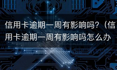 信用卡逾期一周有影响吗?（信用卡逾期一周有影响吗怎么办）