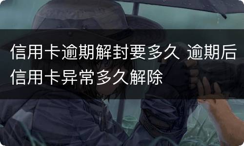 信用卡逾期解封要多久 逾期后信用卡异常多久解除