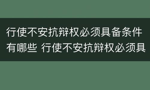 行使不安抗辩权必须具备条件有哪些 行使不安抗辩权必须具备条件有哪些法律规定