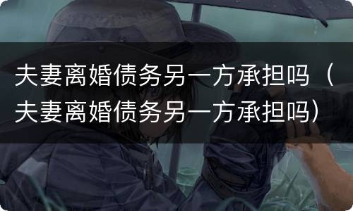 夫妻离婚债务另一方承担吗（夫妻离婚债务另一方承担吗）