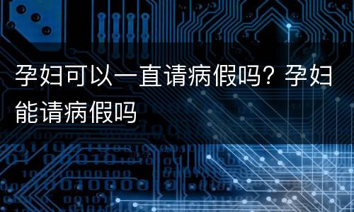 孕妇可以一直请病假吗? 孕妇能请病假吗