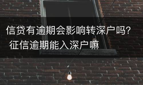 信贷有逾期会影响转深户吗？ 征信逾期能入深户嘛