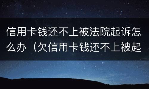 信用卡钱还不上被法院起诉怎么办（欠信用卡钱还不上被起诉了怎么办）