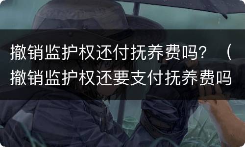 撤销监护权还付抚养费吗？（撤销监护权还要支付抚养费吗）