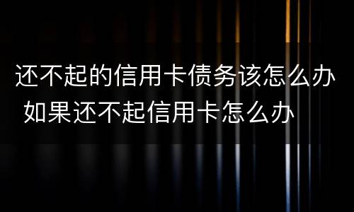 还不起的信用卡债务该怎么办 如果还不起信用卡怎么办