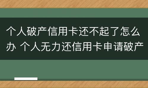 个人破产信用卡还不起了怎么办 个人无力还信用卡申请破产