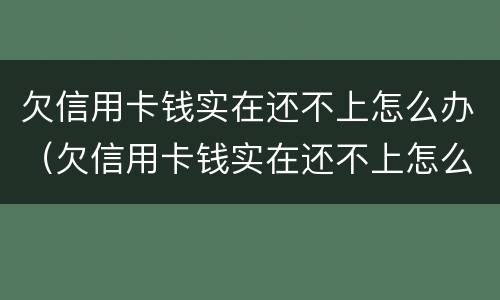 欠信用卡钱实在还不上怎么办（欠信用卡钱实在还不上怎么办呢）
