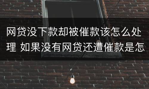 网贷没下款却被催款该怎么处理 如果没有网贷还遭催款是怎么办