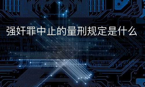 强奸罪中止的量刑规定是什么