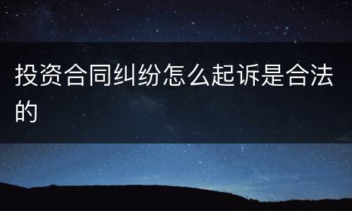 投资合同纠纷怎么起诉是合法的