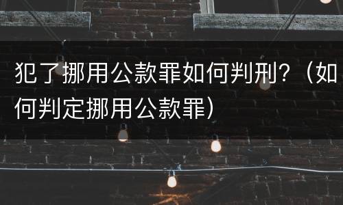 犯了挪用公款罪如何判刑?（如何判定挪用公款罪）