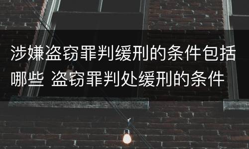涉嫌盗窃罪判缓刑的条件包括哪些 盗窃罪判处缓刑的条件