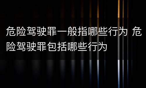 危险驾驶罪一般指哪些行为 危险驾驶罪包括哪些行为