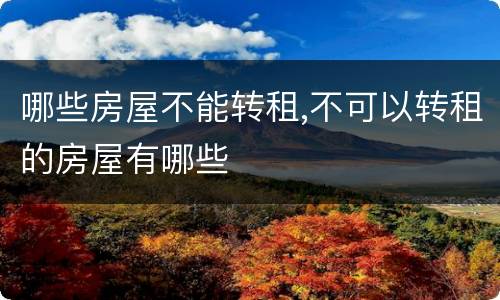 哪些房屋不能转租,不可以转租的房屋有哪些