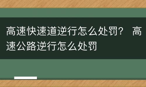高速快速道逆行怎么处罚？ 高速公路逆行怎么处罚