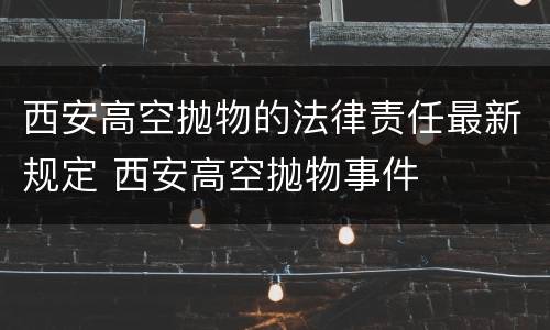 西安高空抛物的法律责任最新规定 西安高空抛物事件