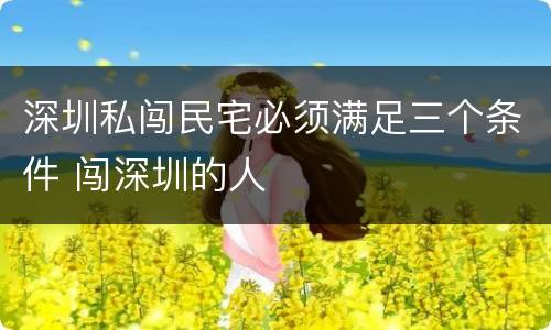 深圳私闯民宅必须满足三个条件 闯深圳的人