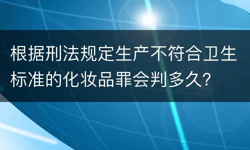 根据刑法规定生产不符合卫生标准的化妆品罪会判多久？