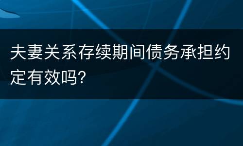 夫妻关系存续期间债务承担约定有效吗？