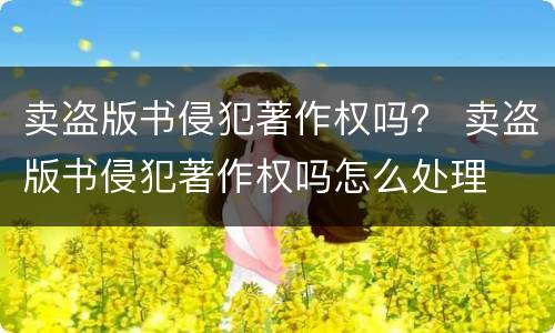 卖盗版书侵犯著作权吗？ 卖盗版书侵犯著作权吗怎么处理