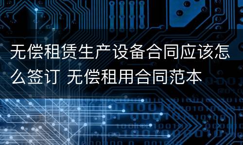 无偿租赁生产设备合同应该怎么签订 无偿租用合同范本