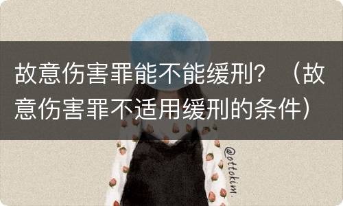 故意伤害罪能不能缓刑？（故意伤害罪不适用缓刑的条件）