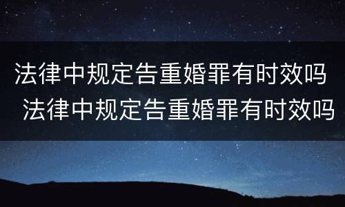 法律中规定告重婚罪有时效吗 法律中规定告重婚罪有时效吗为什么